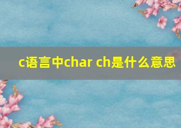 c语言中char ch是什么意思